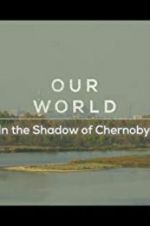 Watch Our World: In the Shadow of Chernobyl Xmovies8