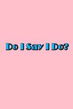 Watch Do I Say I Do Xmovies8